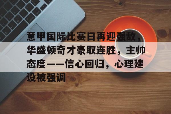 kaiyun-关于意甲国际比赛日再迎强敌，华盛顿奇才豪取连胜，主帅态度——信心回归，心理建设被强调的信息
